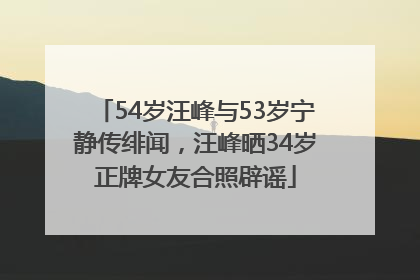 54岁汪峰与53岁宁静传绯闻，汪峰晒34岁正牌女友合照辟谣