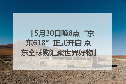 5月30日晚8点“京东618”正式开启 京东全球购汇聚世界好物