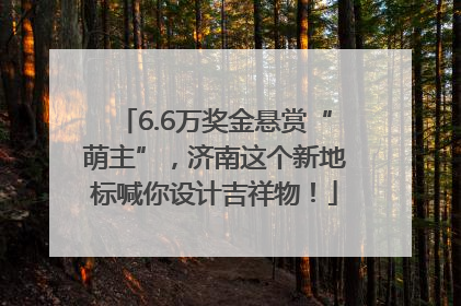 6.6万奖金悬赏“萌主”，济南这个新地标喊你设计吉祥物！
