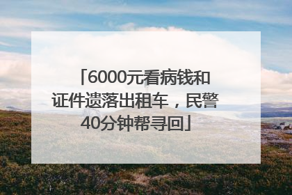 6000元看病钱和证件遗落出租车，民警40分钟帮寻回