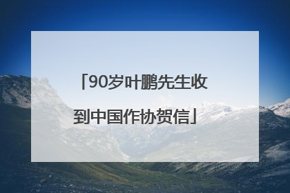 90岁叶鹏先生收到中国作协贺信