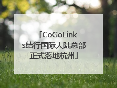 CoGoLinks结行国际大陆总部正式落地杭州
