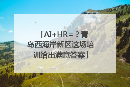AI+HR=？青岛西海岸新区这场培训给出满意答案