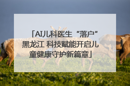 AI儿科医生“落户”黑龙江 科技赋能开启儿童健康守护新篇章