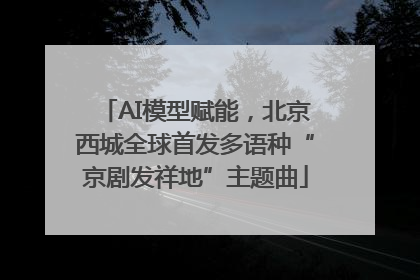 AI模型赋能，北京西城全球首发多语种“京剧发祥地”主题曲