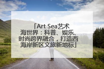 Art Sea艺术海世界：科普、娱乐、时尚跨界融合，打造西海岸新区文旅新地标