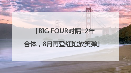 BIG FOUR时隔12年合体，8月再登红馆放笑弹
