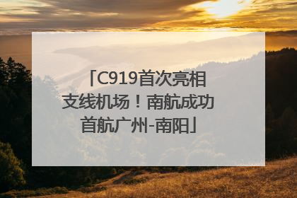 C919首次亮相支线机场！南航成功首航广州-南阳