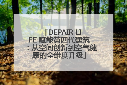 DEPAIR LIFE 赋能第四代建筑：从空间创新到空气健康的全维度升级