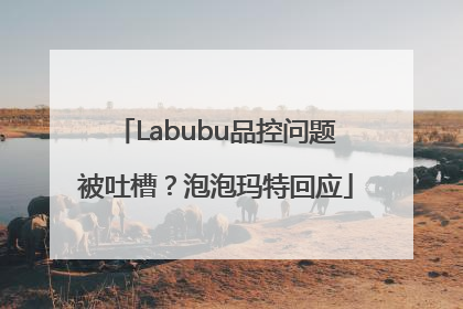 Labubu品控问题被吐槽？泡泡玛特回应