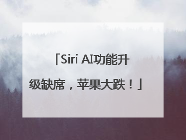 Siri AI功能升级缺席，苹果大跌！