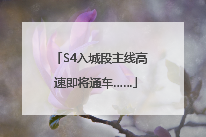 S4入城段主线高速即将通车……
